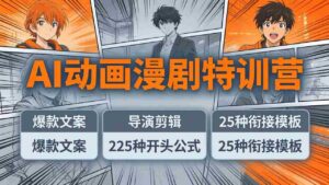 （17917期）AI动画漫剧特训营：爆款文案+导演剪辑：225种开头公式+25种衔接模板，两小时剪电影级大片-智培资源网