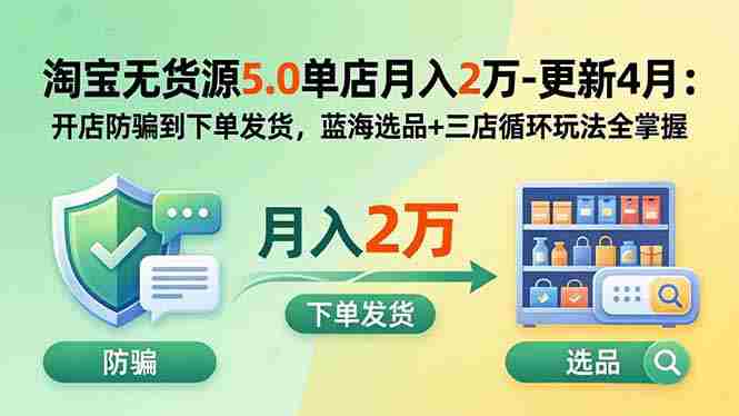 （18364期）淘宝无货源5.0单店月入2万-更新5月：开店防骗到下单发货，蓝海选品+三店循环玩法全掌握-智培资源网