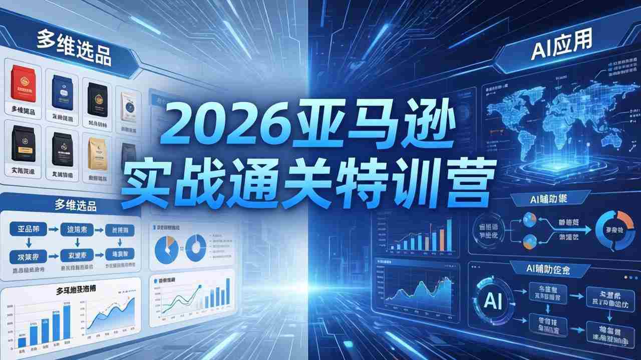 （18374期）2026亚马逊实战通关特训营-5月8更新，多维选品+渐进式打法+AI应用，从0到1打造盈利店铺-智培资源网