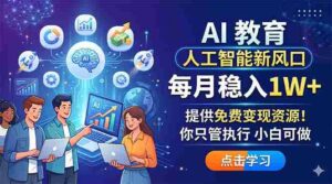 （18376期）AI 教育人工智能新风口，每月稳入1W+，提供免费变现资源！你只管执行 小白可做-智培资源网
