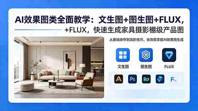（18452期）AI效果图类全面教学：文生图+图生图+FLUX，快速生成家具摄影棚级产品图-智培资源网