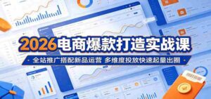 2026电商爆款打造实战课：全站推广搭配新品运营，多维度投放快速起量出圈-智培资源网