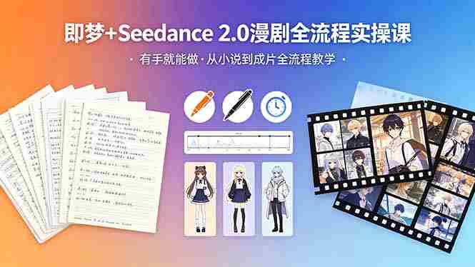 （18358期）即梦+Seedance 2.0漫剧全流程实操课，有手就能做，从小说到成片全流程教学-智培资源网