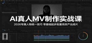 AI真人MV制作实战课：2026专属人物统一技巧，零基础起步批量高效产出成片-智培资源网