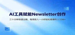 AI赋能Newsletter变现课：30分钟出内容，每周1小时年入10W+-智培资源网