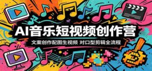 AI音乐短视频创作营：文案创作配图生视频，对口型剪辑全流程-智培资源网