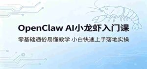 OpenClaw AI小龙虾入门课：零基础通俗易懂教学，小白快速上手落地实操-智培资源网