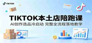 TIKTOK本土店陪跑课：AI创作选品冷启动，完整全流程落地教学-智培资源网