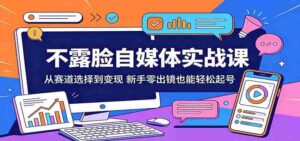 不露脸自媒体实战课：从赛道选择到变现，新手零出镜也能轻松起号-智培资源网