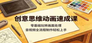 创意思维动画速成课：零基础玩转画面处理，音视频全流程制作轻松上手-智培资源网