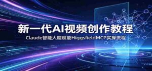 新一代AI视频创作教程：Claude智能大脑赋能，HiggsfieldMCP实操流程-智培资源网