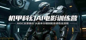 机甲科幻AI电影训练营：AIGC实景融合，从剧本分镜到配音调色全流程-智培资源网