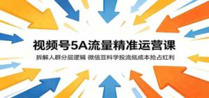 视频号5A流量精准运营课：拆解人群分层逻辑，微信豆科学投流低成本抢占红利-智培资源网