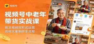 视频号中老年带货实战课：图文视频双形式运营，选材文案制作全流程-智培资源网