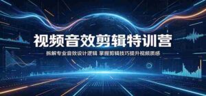 视频音效剪辑特训营：拆解专业音效设计逻辑，掌握剪辑技巧提升视频质感-智培资源网