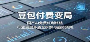 豆包付费变局：国产AI免费红利终结，行业底层矛盾全拆解与趋势预判-智培资源网