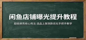 闲鱼店铺曝光提升教程：超级擦亮核心用法，选品上架测款优化手把手教学-智培资源网