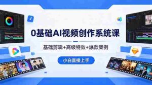 （18354期）0基础AI视频创作系统课，基础剪辑+高级特效+爆款案例，小白直接上手-智培资源网