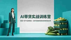 （18355期）AI带货实战训练营，服装+农产品双赛道，从账号搭建到素材剪辑快速出单-智培资源网