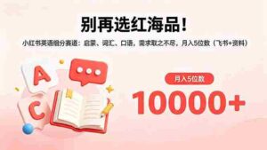 （18410期）别再选红海品！小红书英语细分赛道：启蒙、词汇、口语，需求取之不尽，月入5位数（飞书+资料）-智培资源网