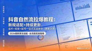 （18411期）抖音自然流拉爆教程：新规适配+持续更新，话术+投放+起号一站式实战教学（更新26年5月11）-智培资源网