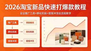 （18422期） 2026淘宝新品快速打爆款教程，全站推广工具+孵化机制+提报冲顶全流程教学-智培资源网