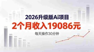 （18443期）2026升级版Ai任务，2个月收入19086元，熟练后每天操作30分钟！-智培资源网