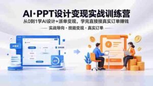 （18458期）AI·PPT设计变现实战训练营，从0到1学AI设计+派单变现，学完直接接真实订单赚钱-智培资源网