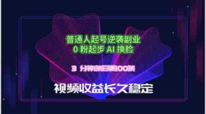（18461期）普通人起号逆袭副业，0 粉起步 AI 换脸，3 分钟1条日创100条视频收益长久稳定-智培资源网