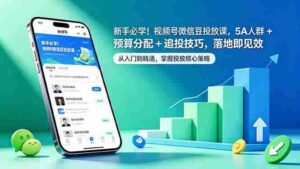 （18470期）新手必学！视频号微信豆投放课，5A 人群 + 预算分配 + 追投技巧，落地即见效-智培资源网