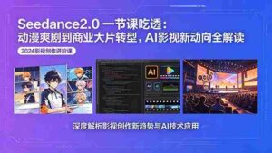 （18483期）Seedance2.0一节课吃透：动漫爽剧到商业大片转型，AI影视新动向全解读-智培资源网