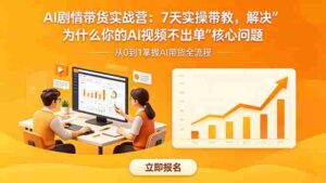 （18495期）AI剧情带货实战营：7天实操带教，解决“为什么你的AI视频不出单”核心问题-智培资源网
