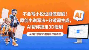 （18512期）不会写小说也能做漫剧！原创小说写法+分镜词生成，AI帮你搞定3D漫剧-智培资源网