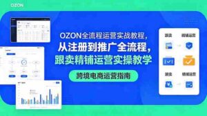 （18519期）OZON全流程运营实战教程，从注册到推广全流程，跟卖精铺运营实操教学-智培资源网