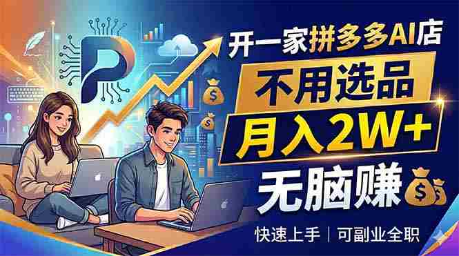 （18520期）开一家拼多多AI店，不用选品，月入2W+，无脑赚，可副业全职-智培资源网