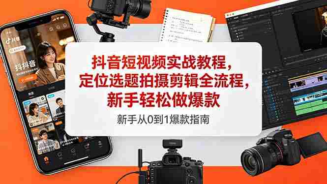 （18524期）抖音短视频实战教程，定位选题拍摄剪辑全流程，新手轻松做爆款-智培资源网