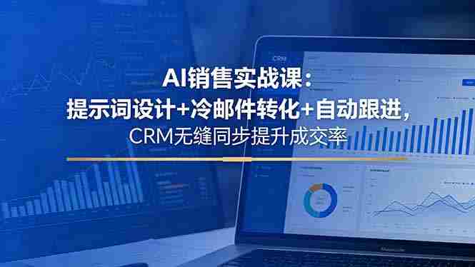 （18526期）AI销售实战课：提示词设计+冷邮件转化+自动跟进，CRM无缝同步提升成交率-智培资源网