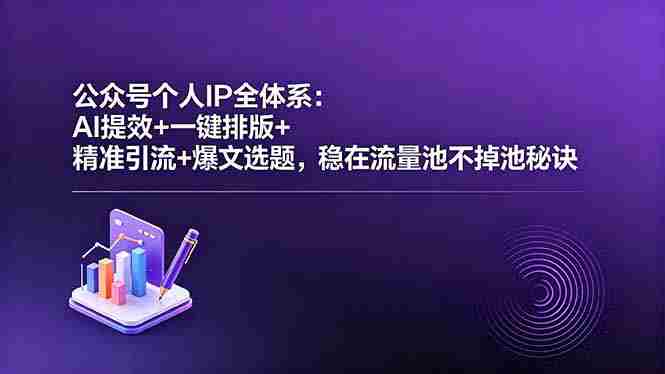 （18528期）公众号个人IP全体系：AI提效+一键排版+精准引流+爆文选题，稳在流量池不掉池秘诀-智培资源网