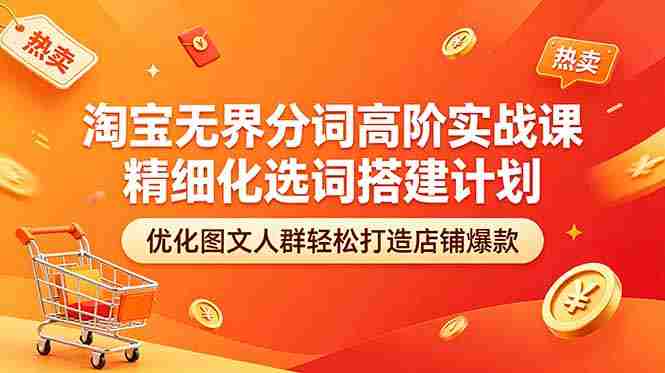 （18564期）淘宝无界分词高阶实战课 精细化选词搭建计划 优化图文人群轻松打造店铺爆款-智培资源网