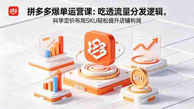 （18577期）拼多多爆单运营实战课：吃透流量分发逻辑，科学定价布局SKU轻松提升店铺利润-智培资源网