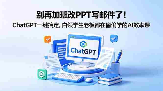 （18687期）别再加班改PPT写邮件了！ChatGPT一键搞定，白领学生老板都在偷偷学的AI效率课-智培资源网