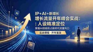 （18530期） IP+AI+新增长 流量开年 峰会实战：人设精准定位 掌握AI技能抢占新时代流量风口-智培资源网