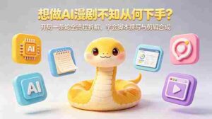 （18550期）想做AI漫剧不知从何下手？开局一条蛇全流程拆解，学会脚本撰写与剪辑合成-智培资源网