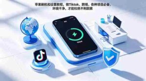 （18558期）苹果刷机和设置教程，做Tiktok、跨境、各种项目必备，环境干净，才能杜绝不利因素-智培资源网