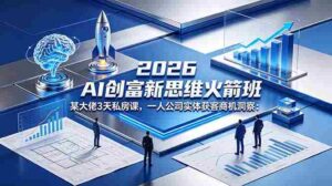 （18559期）2026 AI 创富新思维火箭班：某大佬3天私房课，一人公司实体获客商机洞察-智培资源网