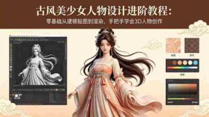 （18582期）古风美少女人物设计进阶教程：零基础从建模贴图到渲染，手把手学会3D人物创作-智培资源网