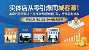 （18592期）实体店从零引爆同城客源！美容汽修眼镜店小儿推拿专属流量打法，持续盈利增收-智培资源网