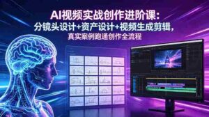 （18596期）AI视频实战创作进阶课：分镜头设计+资产设计+视频生成剪辑，真实案例跑通创作全流程-智培资源网