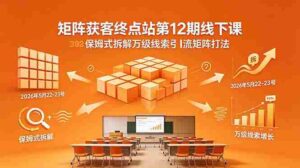 （18603期）矩阵获客终点站第12期线下课 2026年5月22-23号 保姆式拆解万级线索引流矩阵打法-智培资源网