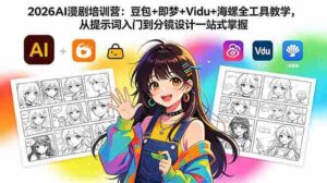 （18607期）2026AI漫剧培训营：豆包+即梦+Vidu+海螺全工具教学，从提示词入门到分镜设计一站式掌握-智培资源网